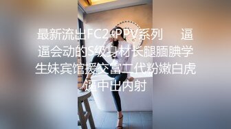 最新流出FC2-PPV系列❤️逼逼会动的S级身材长腿腼腆学生妹宾馆援交富二代粉嫩白虎逼中出内射