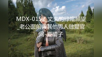 MDX-0152_丈夫的綠帽願望_老公面前與其他男人做愛官网-夏晴子