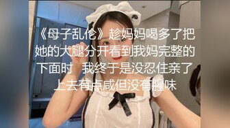 《母子乱伦》趁妈妈喝多了把她的大腿分开看到我妈完整的下面时✿我终于是没忍住亲了上去有点咸但没有腥味