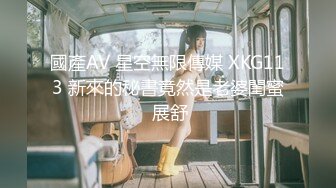 國產AV 星空無限傳媒 XKG113 新來的秘書竟然是老婆閨蜜 展舒