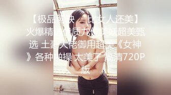 【极品稀缺❤️比女人还美】火爆精选优质九位美妖超美甄选 土豪大佬御用超美《女神》各种啪操 太美了 高清720P版