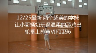 12/25最新 两个超美的学妹让小哥揉奶玩逼温柔的舔鸡巴轮番上阵草VIP1196