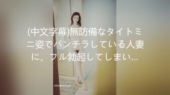 (中文字幕)無防備なタイトミニ姿でパンチラしている人妻に、フル勃起してしまい…