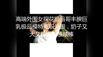 约炮大神【幸运儿】订阅私拍，巨乳蜂腰肥臀女人中的极品，各种交合淫乱 (6)