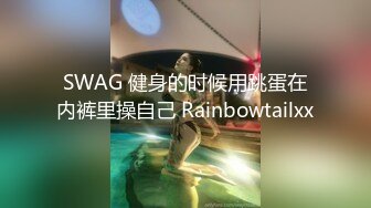 SWAG 健身的时候用跳蛋在内裤里操自己 Rainbowtailxx