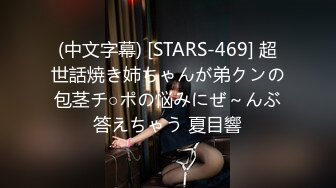 (中文字幕) [STARS-469] 超世話焼き姉ちゃんが弟クンの包茎チ○ポの悩みにぜ～んぶ答えちゃう 夏目響