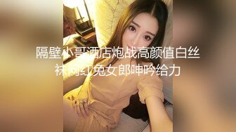 隔壁小哥酒店炮战高颜值白丝袜网红兔女郎呻吟给力