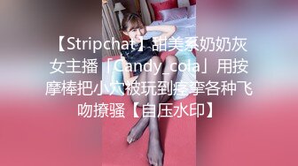 【Stripchat】甜美系奶奶灰女主播「Candy_cola」用按摩棒把小穴被玩到痉挛各种飞吻撩骚【自压水印】