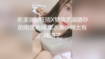 老漢強勢狂插X雙飛風韻猶存的兩個熟婦,黑衣美少婦太有味道了