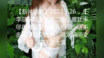 【新片速遞】2022.1.26，【李总探花】，第二炮，意犹未尽再度返场，熟人相见，话不多说，口交啪啪，骚穴瞬间变成汪洋大海