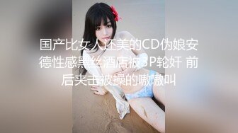 国产比女人还美的CD伪娘安德性感黑丝酒店被3P轮奸 前后夹击被操的嗷嗷叫