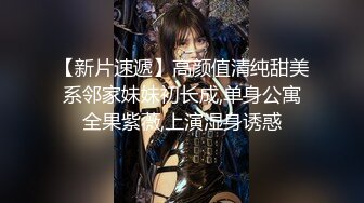 【新片速遞】高颜值清纯甜美系邻家妹妹初长成,单身公寓全果紫薇,上演湿身诱惑