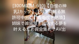 [300MIUM-630]【自慢の神乳Iカップ】【ガチで焦る無許可中出し】【潮吹き絶頂】姉妹で雑貨屋を開店する夢を叶えるため資金集めでAV出演！