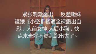 ❤️紧张刺激露出❤️反差嫩妹骚婊〖小空〗楼道全裸露出自慰，人前女神 人后小狗，快点来牵好不然乱跑出去了~