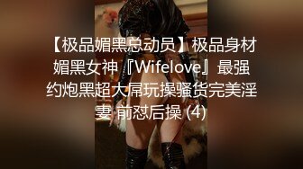 【极品媚黑总动员】极品身材媚黑女神『Wifelove』最强约炮黑超大屌玩操骚货完美淫妻 前怼后操 (4)