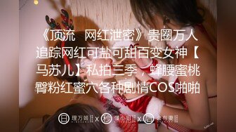 《顶流✿网红泄密》贵圈万人追踪网红可盐可甜百变女神【马苏儿】私拍三季，蜂腰蜜桃臀粉红蜜穴各种剧情COS啪啪