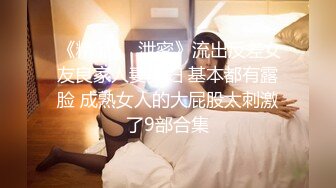  《精品❤️泄密》流出反差女友良家人妻少妇 基本都有露脸 成熟女人的大屁股太刺激了9部合集