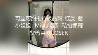 可盐可甜推特极品网_红反_差小姐姐⭐Miao喵酱⭐私拍裸舞紫薇百变COSER