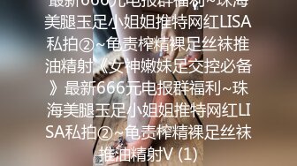 最新666元电报群福利~珠海美腿玉足小姐姐推特网红LISA私拍②~龟责榨精裸足丝袜推油精射《女神嫩妹足交控必备》最新666元电报群福利~珠海美腿玉足小姐姐推特网红LISA私拍②~龟责榨精裸足丝袜推油精射V (1)