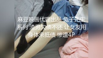 麻豆映画代理出品 兔子先生系列 渣男欠债不还 让女友用身体來抵债 惨遭4P