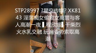 STP28997 ?星空传媒? XK8143 淫荡痴女偷窥女高管与客人高潮一夜 ▌程欣媛▌干柴烈火水乳交融 玩遍姿势索取高潮