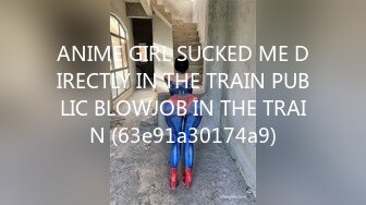 ANIME GIRL SUCKED ME DIRECTLY IN THE TRAIN PUBLIC BLOWJOB IN THE TRAIN (63e91a30174a9)