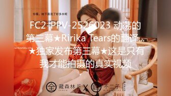 FC2-PPV-2526023 动荡的第三幕★Ririka Tears的翻译... ★独家发布第三幕★这是只有我才能拍摄的真实视频