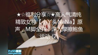 ★☆福利分享☆★高人气清纯精致女神【小丫头NaNa】原声，M脚全开，深入摩擦鲍鱼运动 (2)