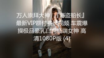 万人崇拜大神✨『海盗船长』最新VIP群付费长视频 车震爆操极品豪乳白虎高端女神 高清1080P版 (4)