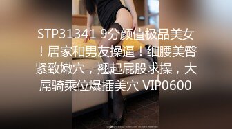 STP31341 9分颜值极品美女！居家和男友操逼！细腰美臀紧致嫩穴，翘起屁股求操，大屌骑乘位爆插美穴 VIP0600