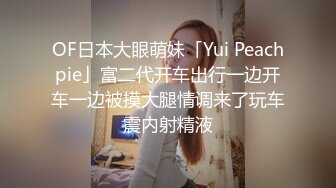 OF日本大眼萌妹「Yui Peachpie」富二代开车出行一边开车一边被摸大腿情调来了玩车震内射精液