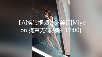 【AI换脸视频】赵美延[Miyeon]拘束无码啪啪 [12;00]