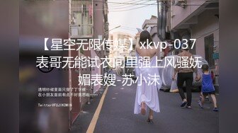 【星空无限传媒】xkvp-037 表哥无能试衣间里强上风骚妩媚表嫂-苏小沫