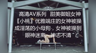 ✿高清AV系列✿甜美御姐女神〖小桃〗优雅端庄的女神被操成淫荡的小母狗，女神被操到眼神迷离～神志不清