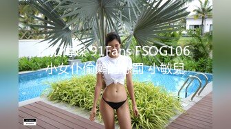 扣扣傳媒 91Fans FSOG106 小女仆偷懶的懲罰 小敏兒