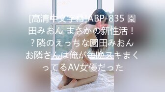 [高清中文字幕]ABP-835 園田みおん まさかの新性活！？隣のえっちな園田みおん お隣さんは俺が毎晩ヌキまくってるAV女優だった