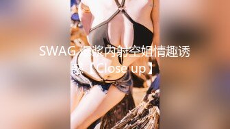 SWAG 爆浆内射空姐情趣诱惑【Close up】