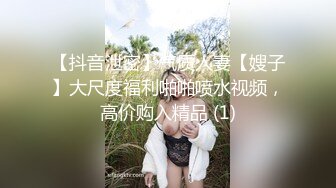 【抖音泄密】气质人妻【嫂子】大尺度福利啪啪喷水视频，高价购入精品 (1)