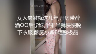  女人最嫩就这几年,开房带醉酒OO后学妹,半推半就慢慢脱下衣服,酥胸小嫩B堪称极品