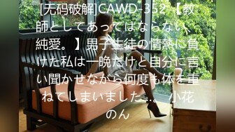 [无码破解]CAWD-352 【教師としてあってはならない、純愛。】男子生徒の情熱に負けた私は一晩だけと自分に言い聞かせながら何度も体を重ねてしまいました…。 小花のん