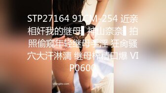 STP27164 91CM-254 近亲相奸我的继母▌神山奈奈▌拍照偷窥年轻继母手淫 狂肏骚穴大汗淋漓 继母榨精口爆 VIP0600