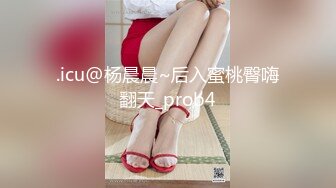 .icu@杨晨晨~后入蜜桃臀嗨翻天_prob4