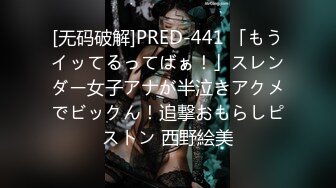 [无码破解]PRED-441 「もうイッてるってばぁ！」スレンダー女子アナが半泣きアクメでビックん！追撃おもらしピストン 西野絵美