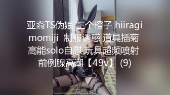 亚裔TS伪娘 三个橙子 hiiragimomiji  制服诱惑 道具插菊 高能solo自慰 玩具超频喷射 前例腺高潮【49v】 (9)