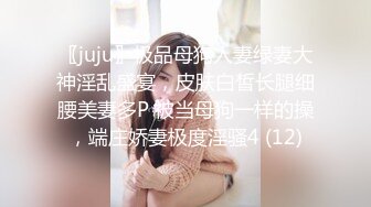 〖juju〗极品母狗人妻绿妻大神淫乱盛宴，皮肤白皙长腿细腰美妻多P 被当母狗一样的操，端庄娇妻极度淫骚4 (12)