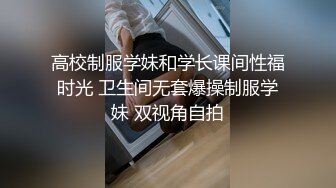 高校制服学妹和学长课间性福时光 卫生间无套爆操制服学妹 双视角自拍