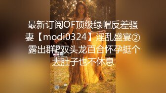 最新订阅OF顶级绿帽反差骚妻【modi0324】淫乱盛宴② 露出群P双头龙百合怀孕挺个大肚子也不休息